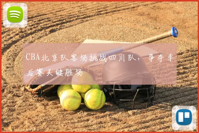 CBA北京队客场挑战四川队，争夺季后赛关键胜场