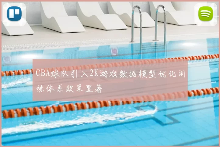CBA球队引入2K游戏数据模型优化训练体系效果显著