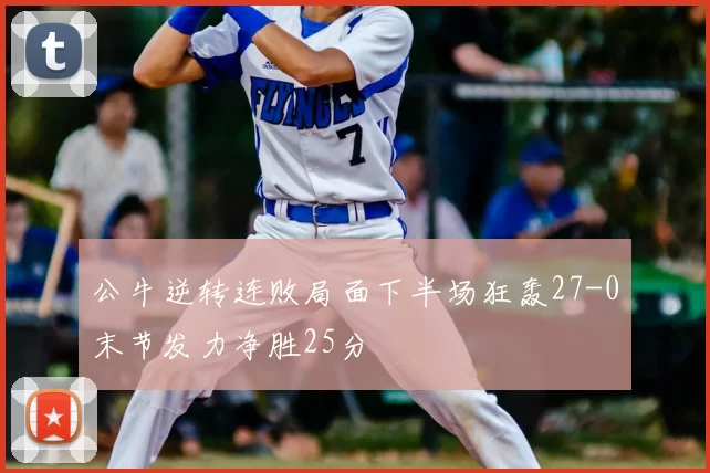 公牛逆转连败局面下半场狂轰27-0末节发力净胜25分