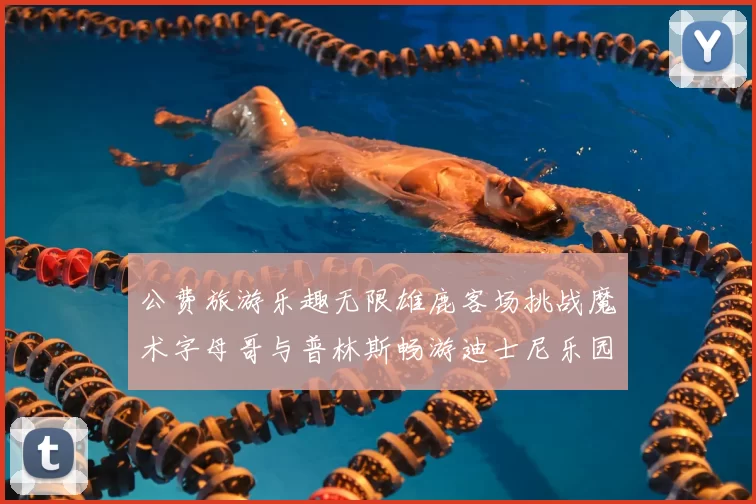 公费旅游乐趣无限雄鹿客场挑战魔术字母哥与普林斯畅游迪士尼乐园