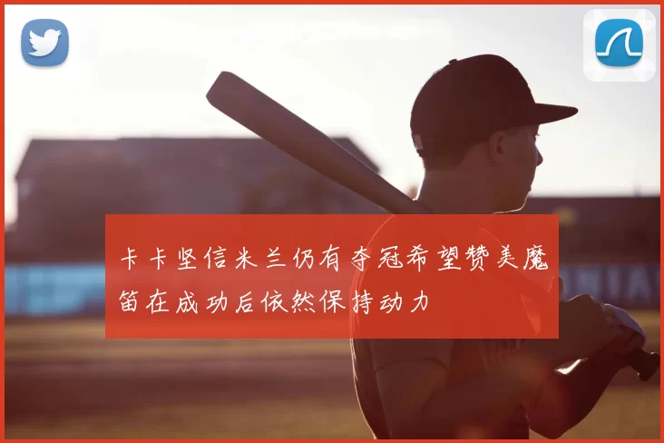卡卡坚信米兰仍有夺冠希望赞美魔笛在成功后依然保持动力