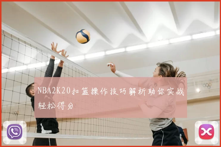 NBA2K20扣篮操作技巧解析助你实战轻松得分