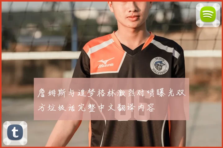 詹姆斯与追梦格林激烈对喷曝光双方垃圾话完整中文翻译内容