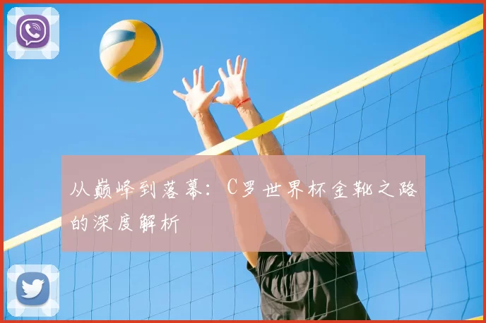 从巅峰到落幕:C罗世界杯金靴之路的深度解析