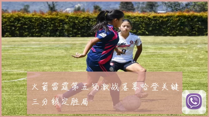 火箭雷霆第五场激战落幕哈登关键三分锁定胜局