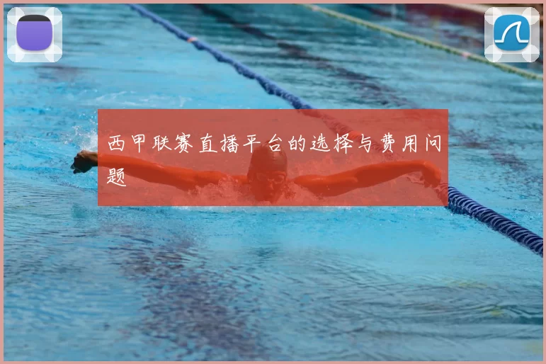 西甲联赛直播平台的选择与费用问题