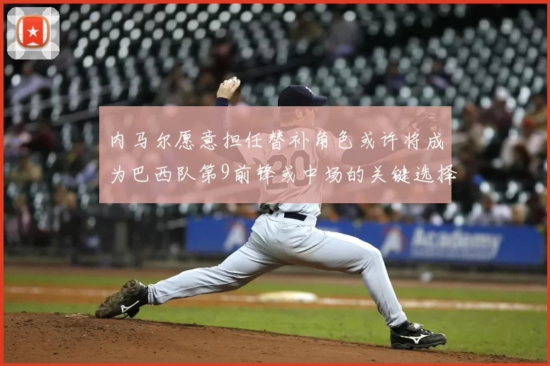 内马尔愿意担任替补角色或许将成为巴西队第9前锋或中场的关键选择