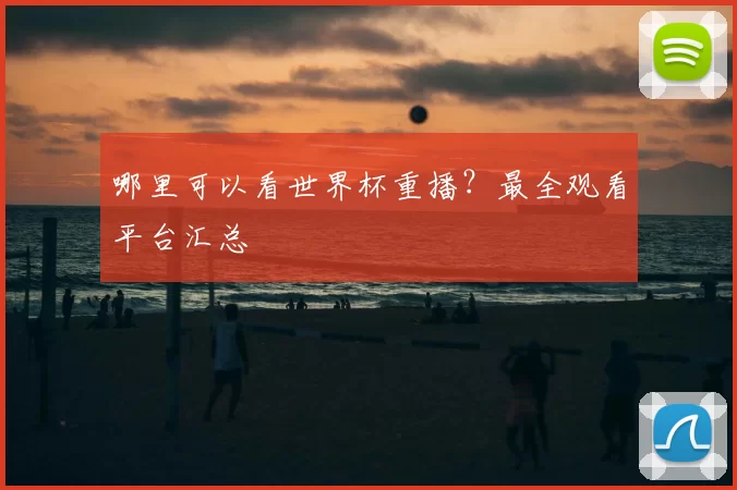 哪里可以看世界杯重播?最全观看平台汇总