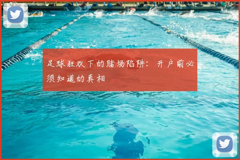 足球狂欢下的赌场陷阱:开户前必须知道的真相