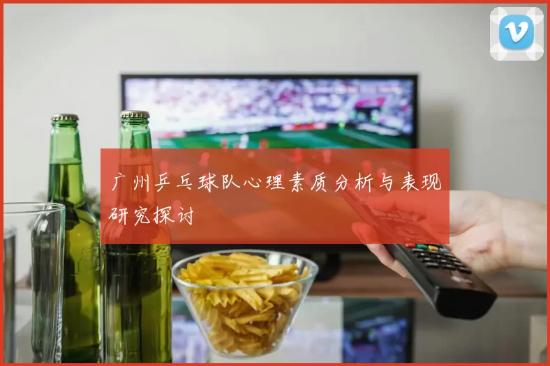 广州乒乓球队心理素质分析与表现研究探讨