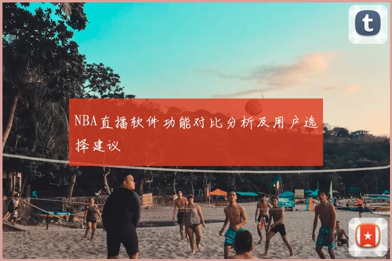 NBA直播软件功能对比分析及用户选择建议