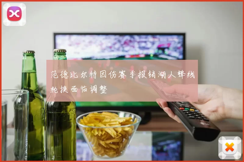 范德比尔特因伤赛季报销湖人锋线轮换面临调整