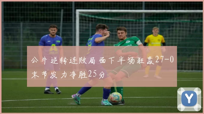 公牛逆转连败局面下半场狂轰27-0末节发力净胜25分