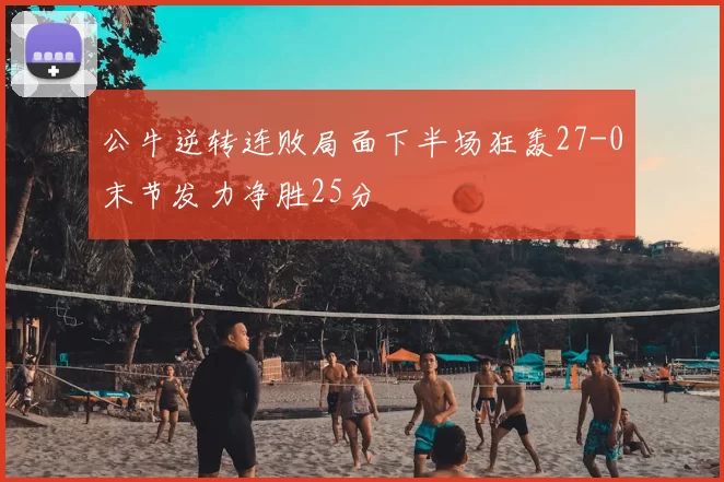 公牛逆转连败局面下半场狂轰27-0末节发力净胜25分