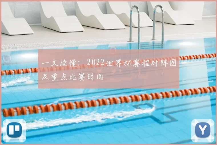 一文读懂：2022世界杯赛程对阵图及重点比赛时间